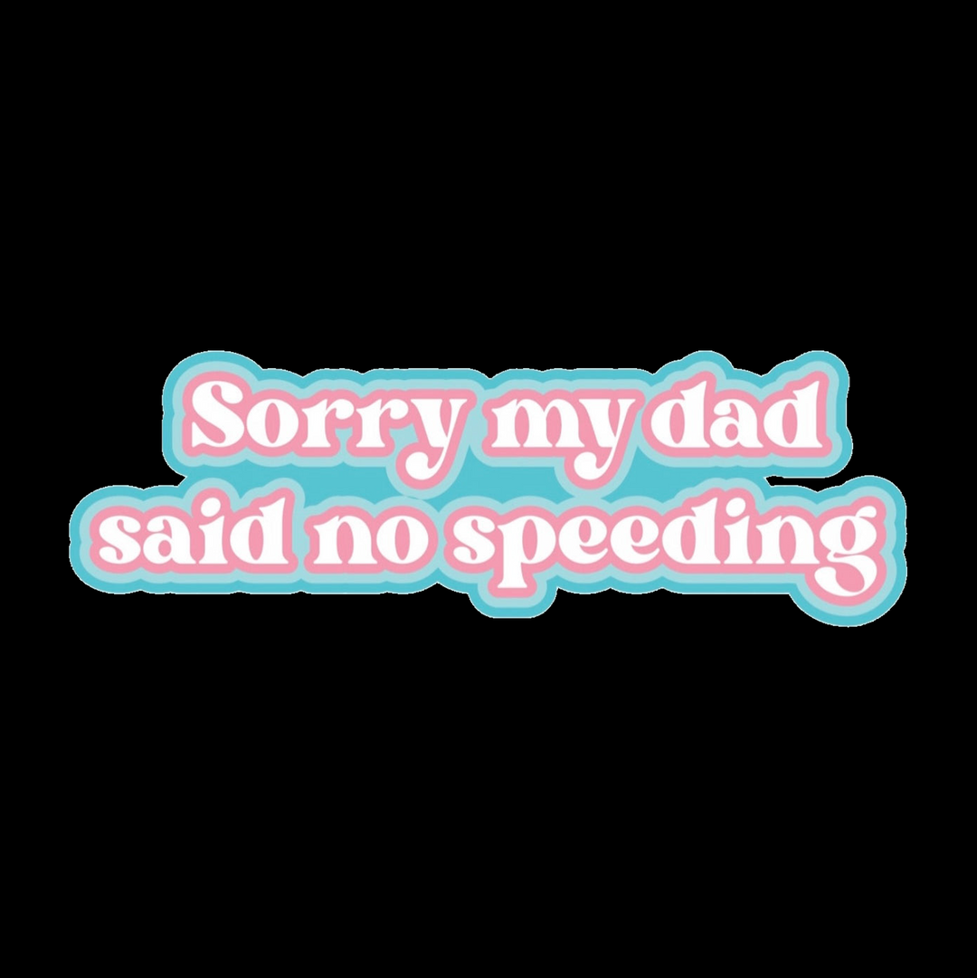 Sorry DAD said no speeding